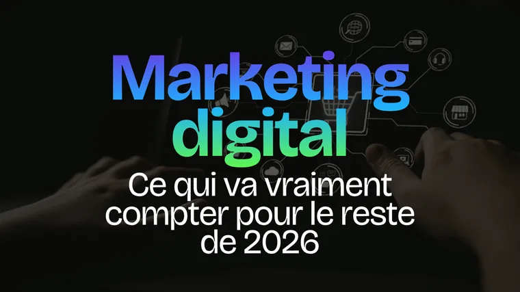 Marketing digital : ce qui va vraiment compter pour le reste de 2026