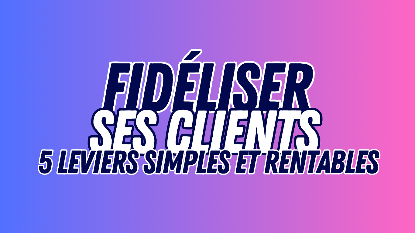 Fidélisation clients TPE PME : 5 leviers simples et rentables